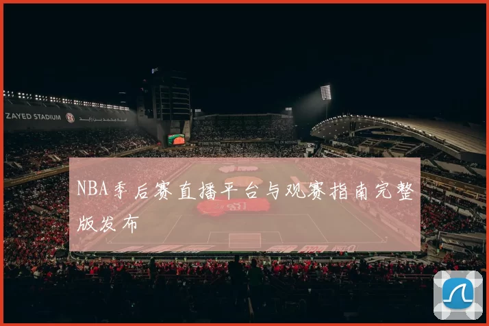 NBA季后赛直播平台与观赛指南完整版发布