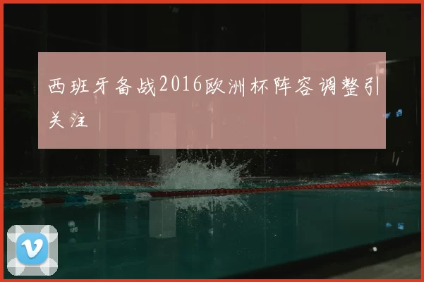 西班牙备战2016欧洲杯阵容调整引关注
