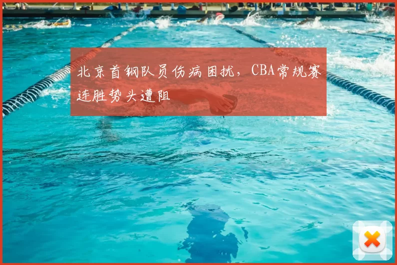 北京首钢队员伤病困扰,CBA常规赛连胜势头遭阻