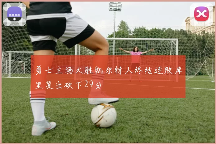 勇士主场大胜凯尔特人终结连败库里复出砍下29分