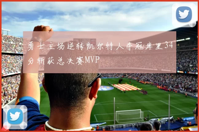 勇士主场逆转凯尔特人夺冠库里34分斩获总决赛MVP