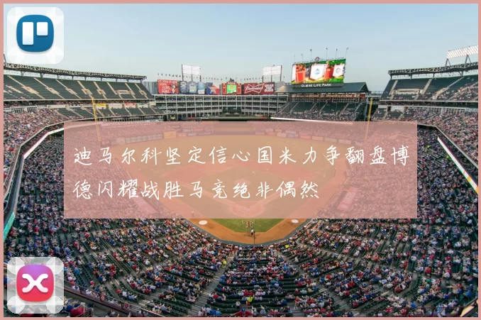 迪马尔科坚定信心国米力争翻盘博德闪耀战胜马竞绝非偶然
