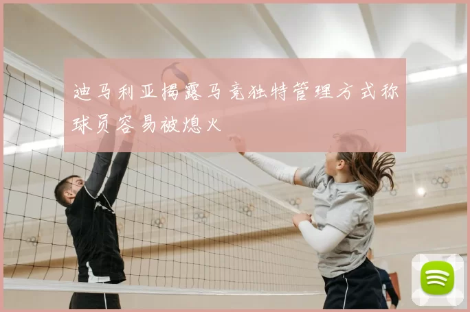 迪马利亚揭露马竞独特管理方式称球员容易被熄火