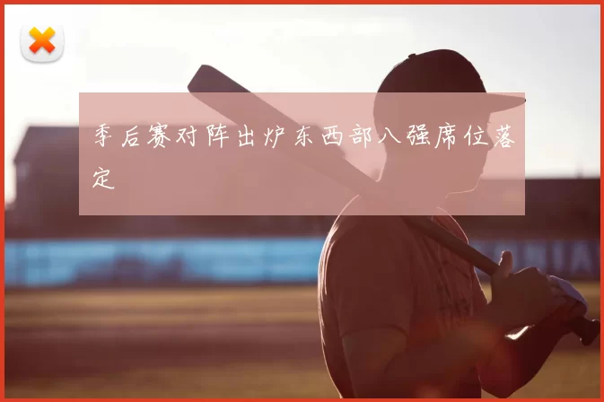 季后赛对阵出炉东西部八强席位落定