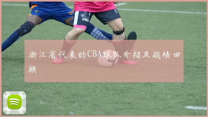 浙江省代表的CBA球队介绍及战绩回顾