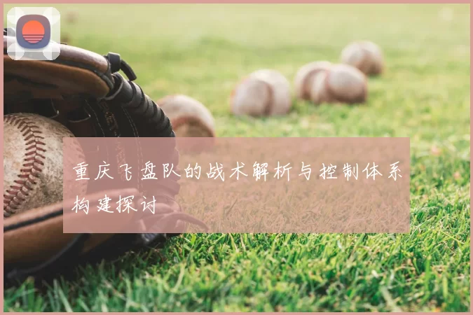 重庆飞盘队的战术解析与控制体系构建探讨