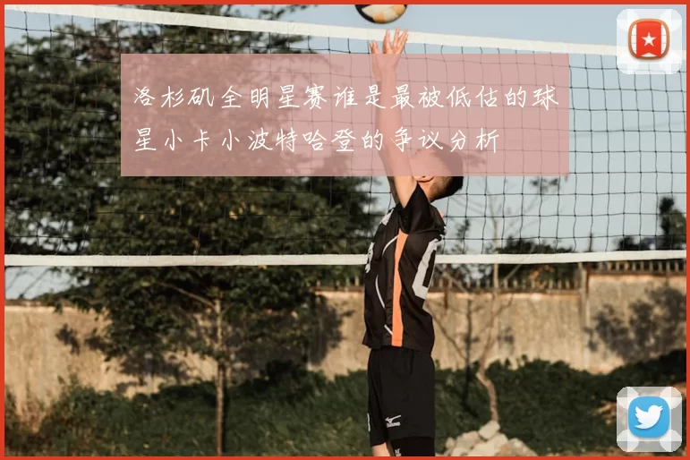 洛杉矶全明星赛谁是最被低估的球星小卡小波特哈登的争议分析