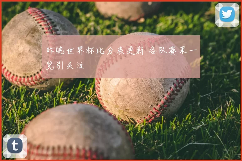 昨晚世界杯比分表更新 各队赛果一览引关注