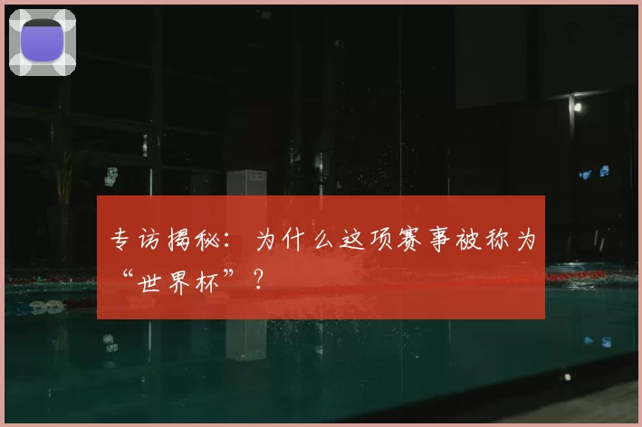 专访揭秘:为什么这项赛事被称为“世界杯”?