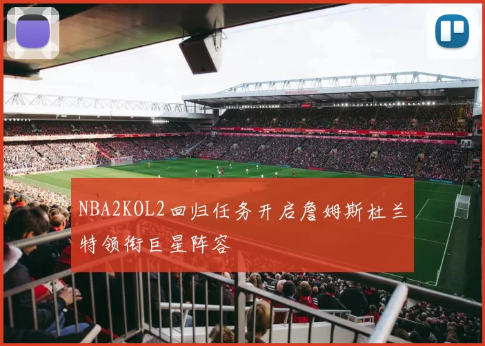 NBA2KOL2回归任务开启詹姆斯杜兰特领衔巨星阵容