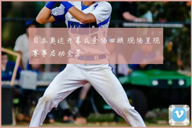 日本奥运开幕式全场回顾 现场呈现赛事启动全景