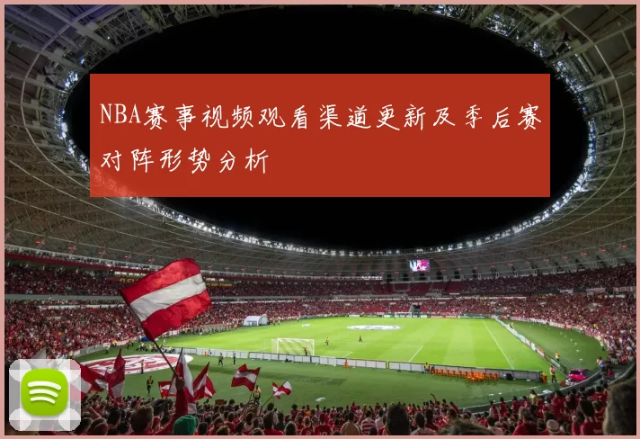 NBA赛事视频观看渠道更新及季后赛对阵形势分析
