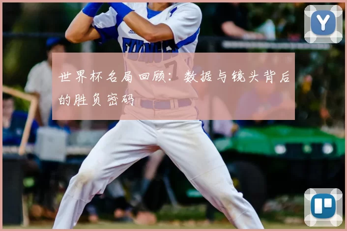 世界杯名局回顾:数据与镜头背后的胜负密码
