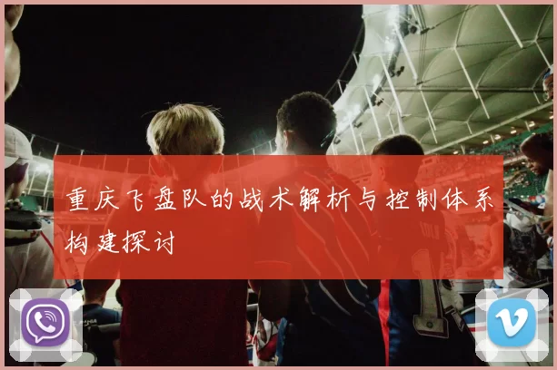 重庆飞盘队的战术解析与控制体系构建探讨