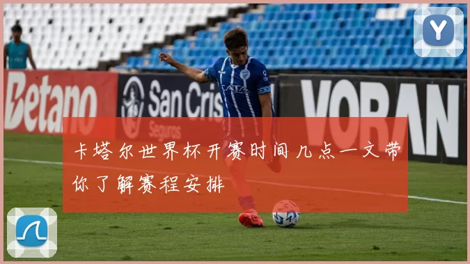 卡塔尔世界杯开赛时间几点一文带你了解赛程安排