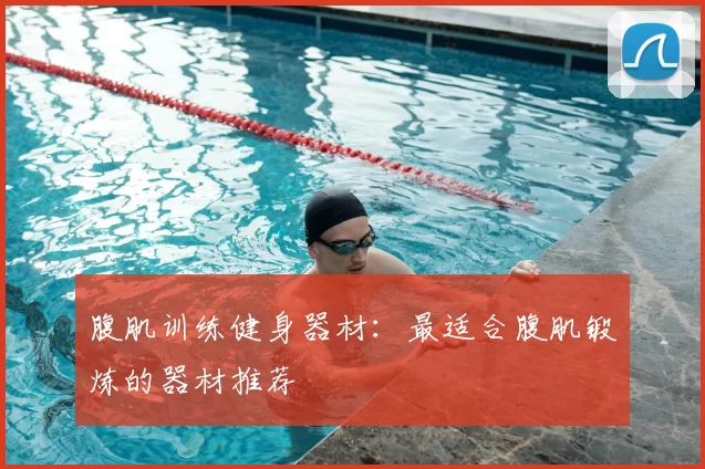 腹肌训练健身器材:最适合腹肌锻炼的器材推荐