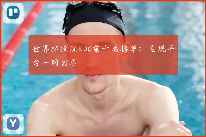 世界杯投注app前十名榜单：合规平台一网打尽