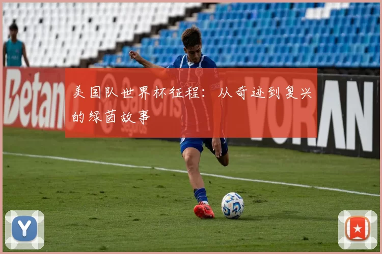 美国队世界杯征程：从奇迹到复兴的绿茵故事