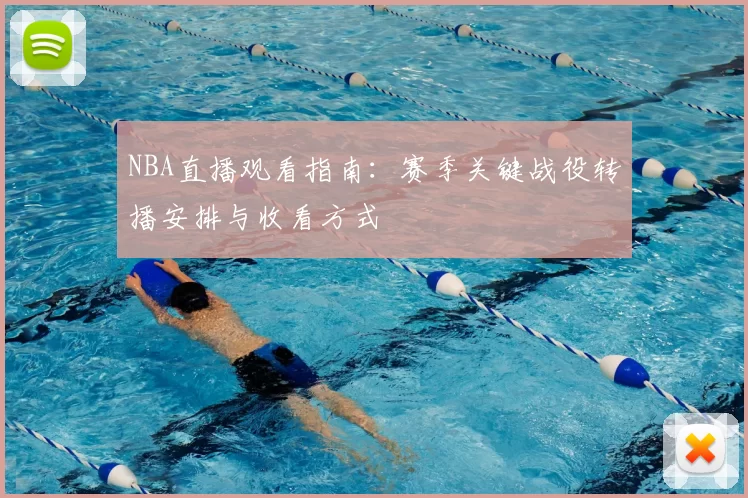 NBA直播观看指南：赛季关键战役转播安排与收看方式