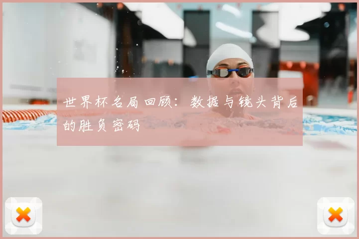 世界杯名局回顾:数据与镜头背后的胜负密码