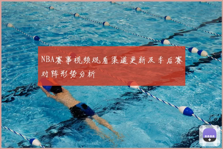 NBA赛事视频观看渠道更新及季后赛对阵形势分析