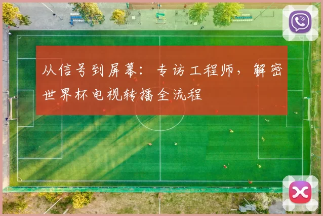 从信号到屏幕：专访工程师，解密世界杯电视转播全流程