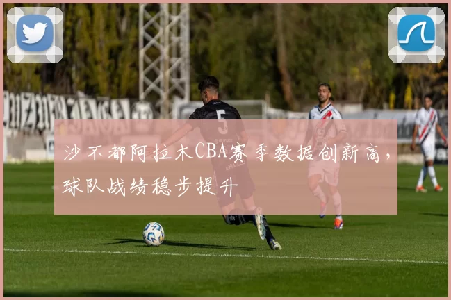 沙不都阿拉木CBA赛季数据创新高,球队战绩稳步提升