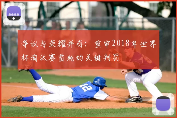 争议与荣耀并存:重审2018年世界杯淘汰赛首轮的关键判罚