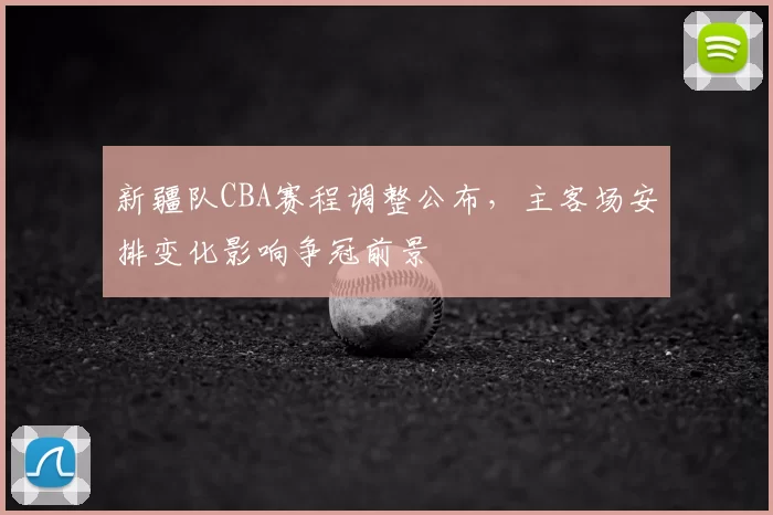 新疆队CBA赛程调整公布,主客场安排变化影响争冠前景