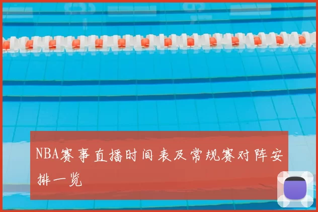 NBA赛事直播时间表及常规赛对阵安排一览