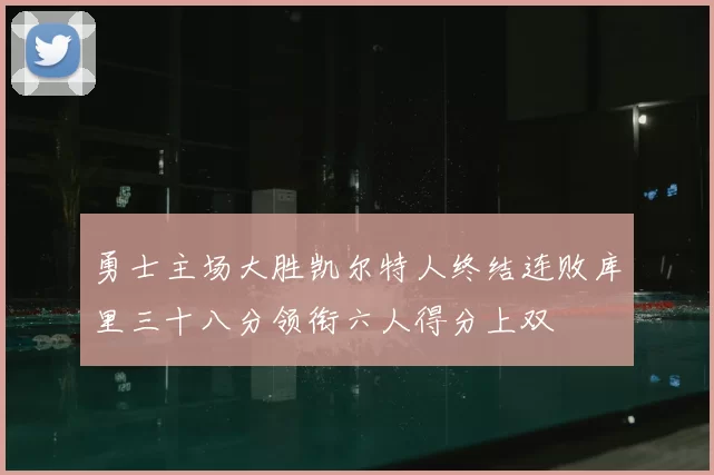 勇士主场大胜凯尔特人终结连败库里三十八分领衔六人得分上双