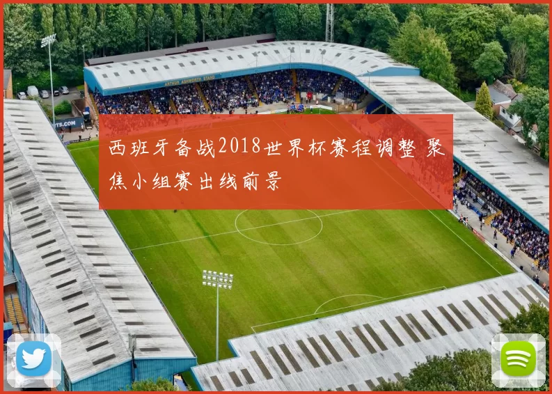 西班牙备战2018世界杯赛程调整 聚焦小组赛出线前景