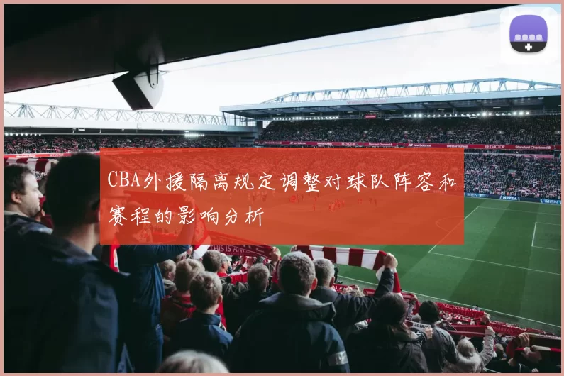 CBA外援隔离规定调整对球队阵容和赛程的影响分析